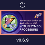 Acelera tus builds en Android con KSP: Kotlin Symbol Processing